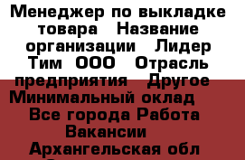 Менеджер по выкладке товара › Название организации ­ Лидер Тим, ООО › Отрасль предприятия ­ Другое › Минимальный оклад ­ 1 - Все города Работа » Вакансии   . Архангельская обл.,Северодвинск г.